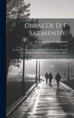 Obras De D. F. Sarmiento...: Las Escuelas, Base De La Prosperidad Y De La República En Los Estados Unidos. Bibliotecas Populares. 1899... - Sarmiento, Domingo Faustino