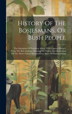 Cover History Of The Bosjesmans, Or Bush People: The Aborigines Of Southern Africa. With Copious Extracts From The Best Authors, Showing The Habits And Disp
