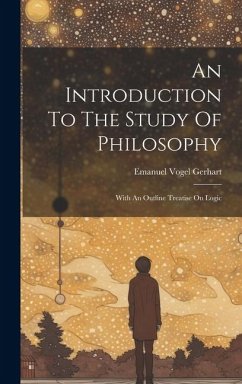 An Introduction To The Study Of Philosophy: With An Outline Treatise On Logic - Gerhart, Emanuel Vogel