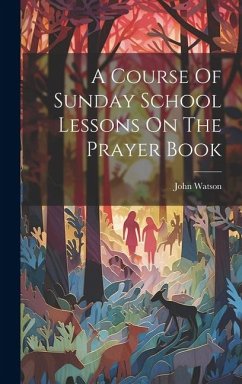 A Course Of Sunday School Lessons On The Prayer Book - Watson, John