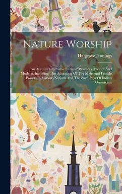 Nature Worship: An Account Of Phallic Faiths & Practices Ancient And Modern, Including The Adoration Of The Male And Female Powers In - Jennings, Hargrave