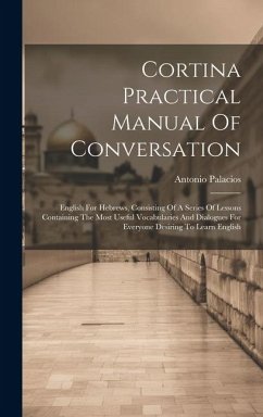 Cortina Practical Manual Of Conversation: English For Hebrews, Consisting Of A Series Of Lessons Containing The Most Useful Vocabularies And Dialogues - Palacios, Antonio