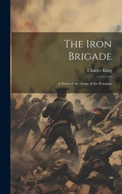 The Iron Brigade: A Story of the Army of the Potomac - King, Charles