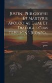 Justini Philosophi Et Martyris Apologiae Duae Et Dialogus Cum Tryphone Judaeo...