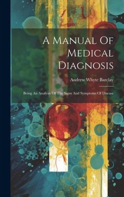 A Manual Of Medical Diagnosis: Being An Analysis Of The Signs And Symptoms Of Disease - Barclay, Andrew Whyte