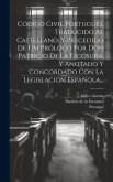 Código Civil Portugués, Traducido Al Castellano, Y Precedido De Um Prólogo Por Don Patricio De La Escosura, Y Anotado Y Concordado Con La Legislacion