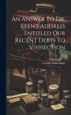 An Answer To Dr. Keen's Address Entitled Our Recent Debts To Vivisection