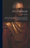 A Grammar: In Which The Orthography, Etymology, Syntax And Prosody Of The Latin Language Are Minutely Detailed, And Rendered Easy