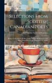 Selections From Scottish Canadian Poets: Being a Collection of the Best Poetry Written by Scotsmen and Their Descendants in the Dominion of Canada