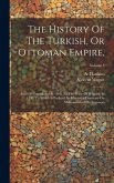 The History Of The Turkish, Or Ottoman Empire,: From Its Foundation In 1300, To The Peace Of Belgrade In 1740. To Which Is Prefixed An Historical Disc