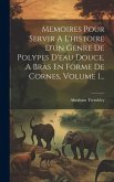 Memoires Pour Servir A L'histoire D'un Genre De Polypes D'eau Douce, A Bras En Forme De Cornes, Volume 1...