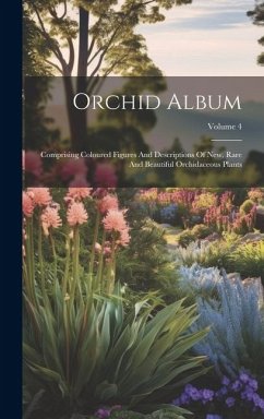 Orchid Album: Comprising Coloured Figures And Descriptions Of New, Rare And Beautiful Orchidaceous Plants; Volume 4 - Anonymous