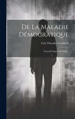 De La Maladie Démocratique: Nouvelle Espèce De Folie... - Groddeck, Carl Theodor