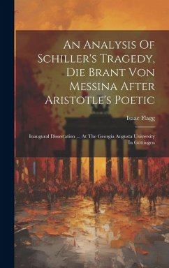 An Analysis Of Schiller's Tragedy, Die Brant Von Messina After Aristotle's Poetic: Inaugural Dissertation ... At The Georgia Augusta University In Göt - Flagg, Isaac