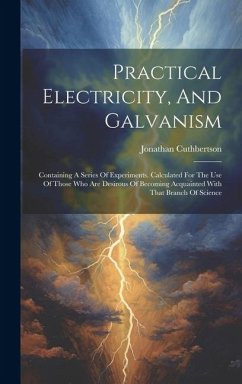 Practical Electricity, And Galvanism: Containing A Series Of Experiments. Calculated For The Use Of Those Who Are Desirous Of Becoming Acquainted With - Cuthbertson, Jonathan