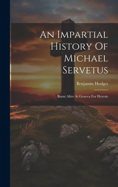 Cover An Impartial History Of Michael Servetus: Burnt Alive At Geneva For Heresie