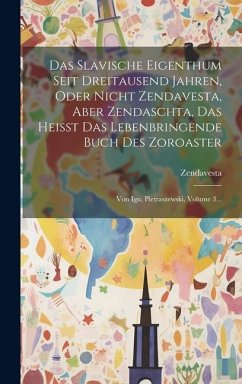 Cover Das Slavische Eigenthum Seit Dreitausend Jahren, Oder Nicht Zendavesta, Aber Zendaschta, Das Heisst Das Lebenbringende Buch Des Zoroaster: Von Ign. Pi
