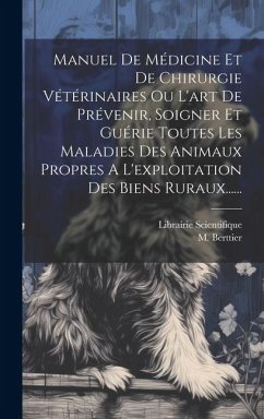 Manuel De Médicine Et De Chirurgie Vétérinaires Ou L'art De Prévenir, Soigner Et Guérie Toutes Les Maladies Des Animaux Propres A L'exploitation Des B - Berttier, M.