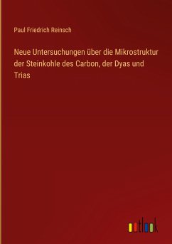Neue Untersuchungen über die Mikrostruktur der Steinkohle des Carbon, der Dyas und Trias - Reinsch, Paul Friedrich