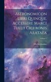 Astronomicon Libri Quinque. Accessere Marci Tullii Ciceronis Arataea; Volume 1