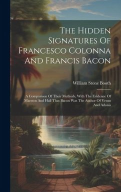 The Hidden Signatures Of Francesco Colonna And Francis Bacon: A Comparison Of Their Methods, With The Evidence Of Marston And Hall That Bacon Was The - Booth, William Stone