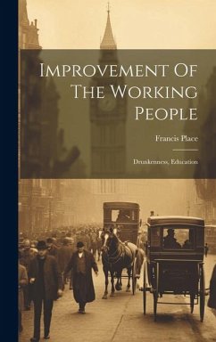Improvement Of The Working People: Drunkenness, Education - Place, Francis