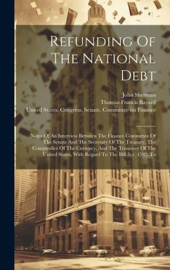 Refunding Of The National Debt: Notes Of An Interview Between The Finance Committee Of The Senate And The Secretary Of The Treasury, The Comptroller O - Sherman, John