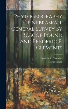 Phytogeography Of Nebraska. 1. General Survey By Roscoe Pound And Frederic E. Clements - Pound, Roscoe