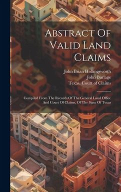 Abstract Of Valid Land Claims: Compiled From The Records Of The General Land Office And Court Of Claims, Of The State Of Texas - Burlage, John