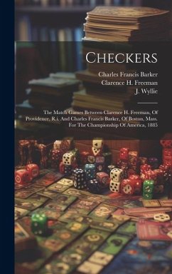 Checkers: The Match Games Between Clarence H. Freeman, Of Providence, R.i. And Charles Francis Barker, Of Boston, Mass. For The - Freeman, Clarence H.; Wyllie, J.