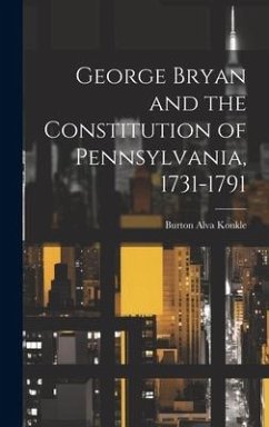 George Bryan and the Constitution of Pennsylvania, 1731-1791 - Konkle, Burton Alva