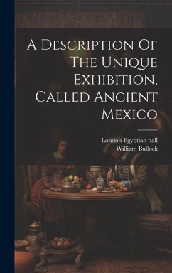 A Description Of The Unique Exhibition, Called Ancient Mexico - (F L. S. )., William Bullock