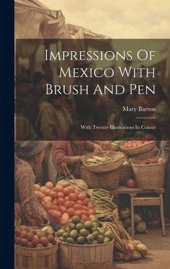 Impressions Of Mexico With Brush And Pen: With Twenty Illustrations In Colour - Barton, Mary