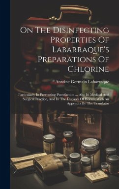 On The Disinfecting Properties Of Labarraque's Preparations Of Chlorine: Particularly In Preventing Putrefaction ... Also In Medical And Surgical Prac - Labarraque, Antoine Germain