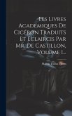 Les Livres Académiques De Cicéron Traduits Et Éclaircis Par Mr. De Castillon, Volume 1...