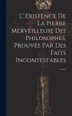 L' Existence De La Pierre Merveilleuse Des Philosophes, Prouvee Par Des Faits Incontestables ...... L' Existence De La Pierre Merveilleuse Des Philosophes, Prouvee Par Des Faits Incontestables ......