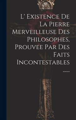 L' Existence De La Pierre Merveilleuse Des Philosophes, Prouvee Par Des Faits Incontestables ...... - Anonymous