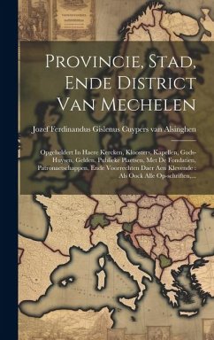 Provincie, Stad, Ende District Van Mechelen: Opgeheldert In Haere Kercken, Kloosters, Kapellen, Gods-huysen, Gelden, Publieke Plaetsen, Met De Fondati Provincie, Stad, Ende District Van Mechelen: Opgeheldert In Haere Kercken, Kloosters, Kapellen, Gods-huysen, Gelden, Publieke Plaetsen, Met De Fondati