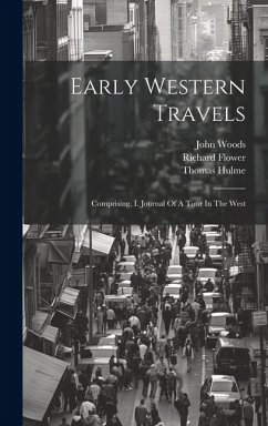 Early Western Travels: Comprising, I. Journal Of A Tour In The West - Hulme, Thomas; Flower, Richard; Woods, John