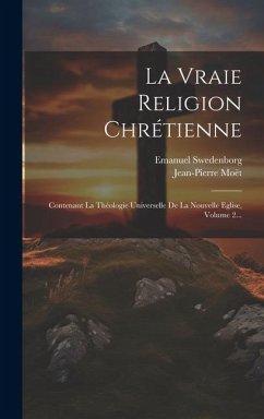 La Vraie Religion Chrétienne: Contenant La Théologie Universelle De La Nouvelle Eglise, Volume 2... - Swedenborg, Emanuel; Moët, Jean-Pierre