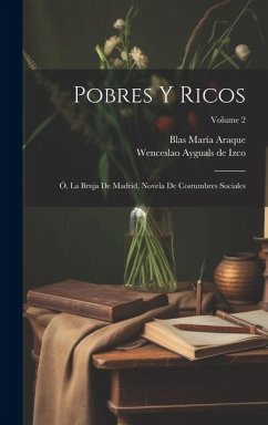 Pobres Y Ricos: Ó, La Bruja De Madrid, Novela De Costumbres Sociales; Volume 2