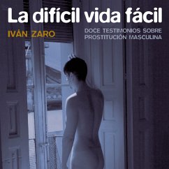 La difícil vida fácil. Doce testimonios sobre prostitución masculina (MP3-Download) - Zaro, Iván