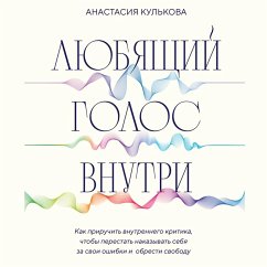 Lyubyaschiy golos vnutri. Kak priruchit vnutrennego kritika, chtoby perestat nakazyvat sebya za svoi oshibki i obresti svobodu (MP3-Download) - Kulkova, Anastasiya