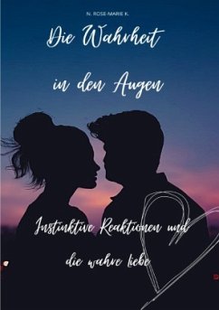 Die Wahrheit in den Augen: Instinktive Reaktionen und die wahre Liebe - k., N. Rose-Marie