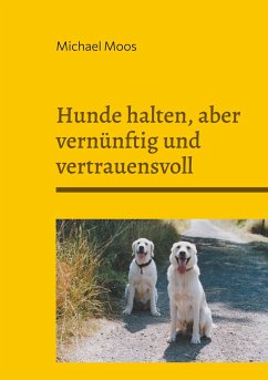 Hunde halten, aber vernünftig und vertrauensvoll - Moos, Michael