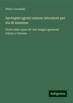 Apotegmi agrarj ossieno istruzioni per via di massime - Caronelli, Pietro