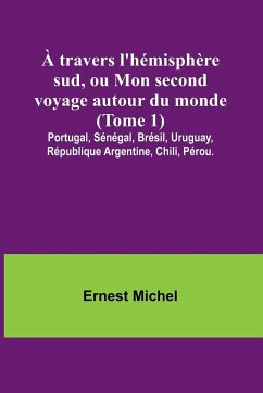 À travers l'hémisphère sud, ou Mon second voyage autour du monde (Tome 1); Portugal, Sénégal, Brésil, Uruguay, République Argentine, Chili, Pérou. - Michel, Ernest