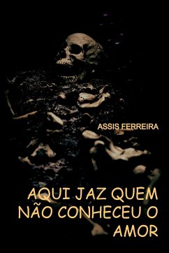 Aqui Jaz Quem Não Conheceu O Amor - Assis, Ferreira