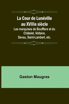 La Cour de Lunéville au XVIIIe siècle; Les marquises de Boufflers et du Châtelet, Voltaire, Devau, Saint-Lambert, etc. - Maugras, Gaston