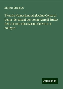 Tionide Nemesiano al giovine Conte di Leone de' Mezzi per conservare il frutto della buona educazione ricevuta in collegio - Bresciani, Antonio